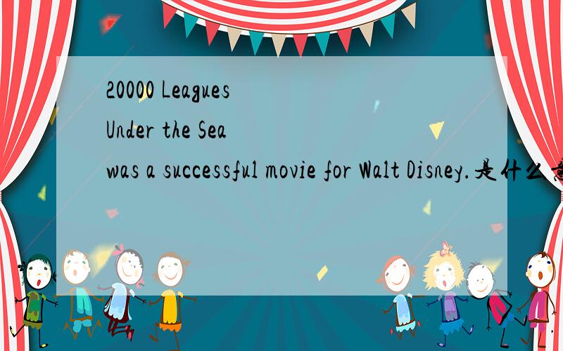20000 Leagues Under the Sea was a successful movie for Walt Disney.是什么意思?帮一下