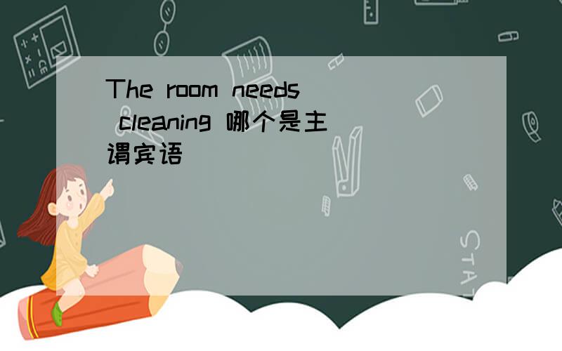 The room needs cleaning 哪个是主谓宾语
