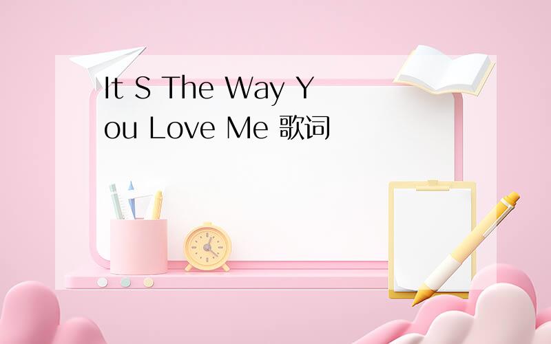 It S The Way You Love Me 歌词