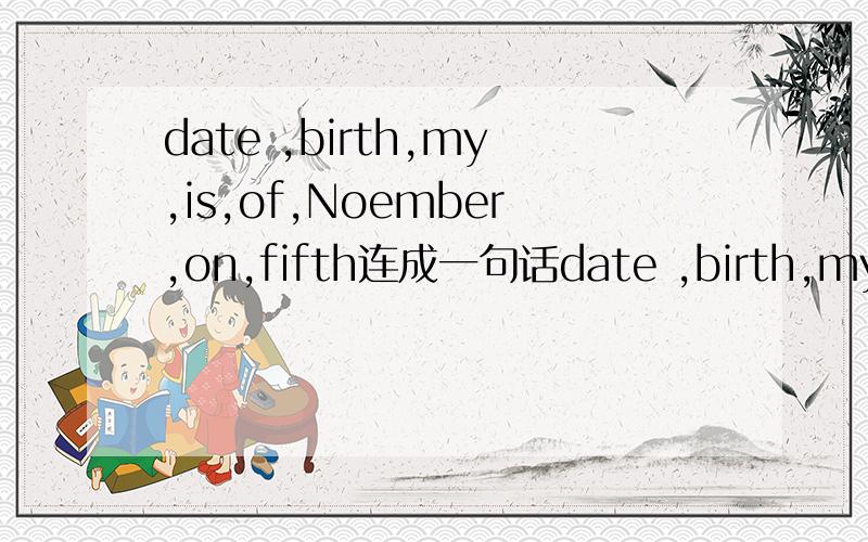 date ,birth,my,is,of,Noember,on,fifth连成一句话date ,birth,my,is,of,Noember,on,fifth；连成一句话