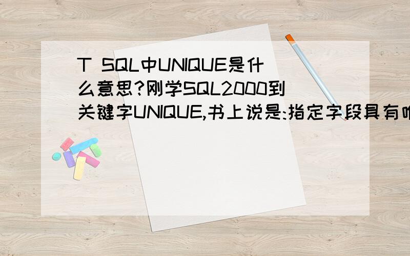 T SQL中UNIQUE是什么意思?刚学SQL2000到关键字UNIQUE,书上说是:指定字段具有唯一性.不是很明白具体是什么.