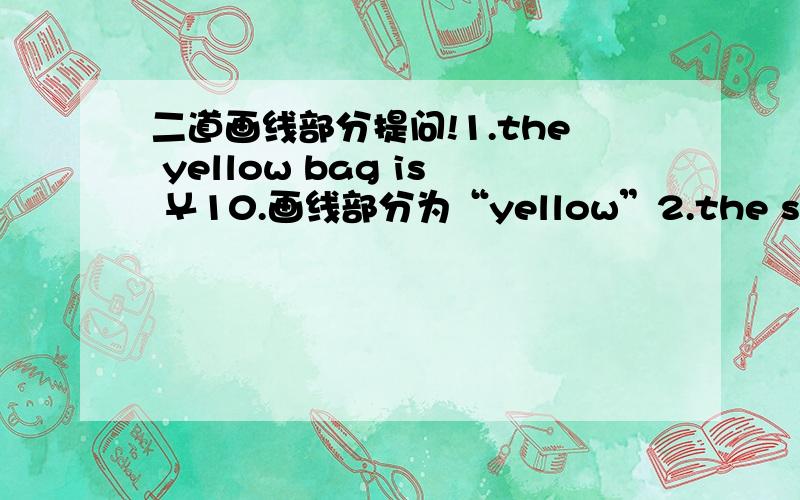 二道画线部分提问!1.the yellow bag is ￥10.画线部分为“yellow”2.the shoes are $10.画线部分为