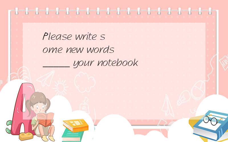 Please write some new words _____ your notebook