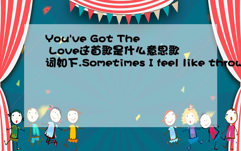 You've Got The Love这首歌是什么意思歌词如下.Sometimes I feel like throwing Florence And The Machine - You've Got The Love 本站歌词来自互联网 my hands up in the air I know I can count on you Sometimes I feel like saying 'Lord I ju