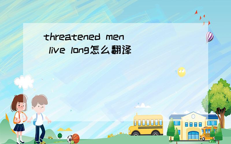 threatened men live long怎么翻译
