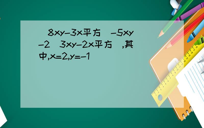 (8xy-3x平方)-5xy-2(3xy-2x平方),其中,x=2,y=-1