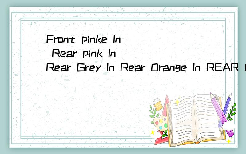 Front pinke In Rear pink In Rear Grey In Rear Orange In REAR black In REAR Green