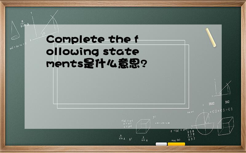 Complete the following statements是什么意思?