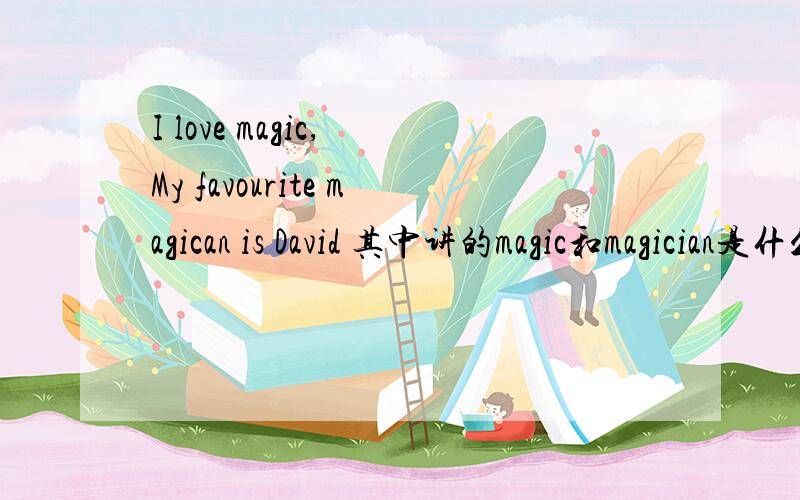 I love magic, My favourite magican is David 其中讲的magic和magician是什么语法点?