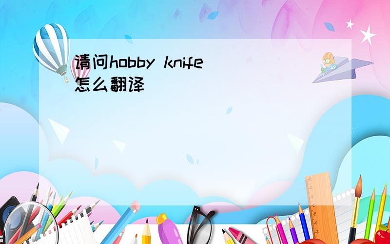 请问hobby knife 怎么翻译