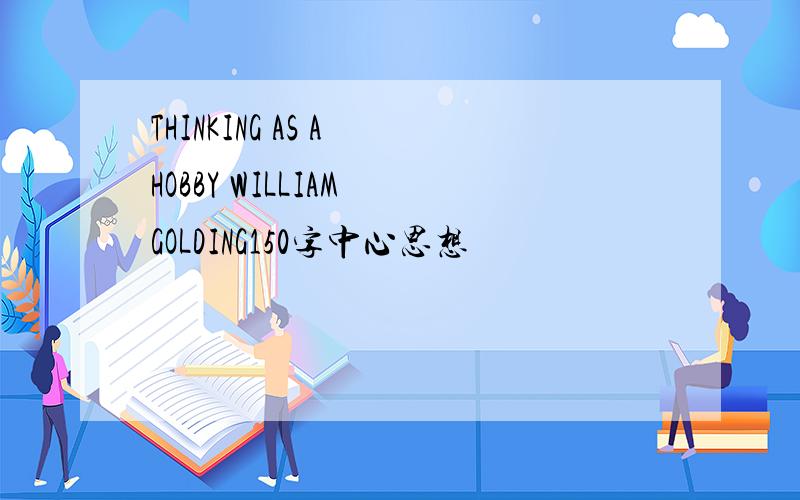 THINKING AS A HOBBY WILLIAM GOLDING150字中心思想