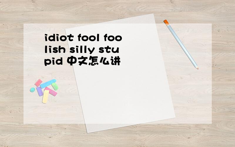idiot fool foolish silly stupid 中文怎么讲