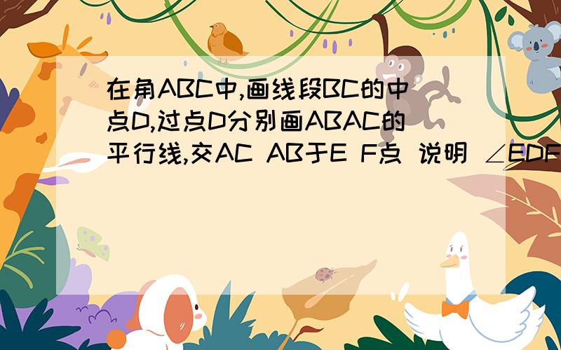 在角ABC中,画线段BC的中点D,过点D分别画ABAC的平行线,交AC AB于E F点 说明 ∠EDF=∠A的的理由