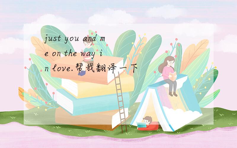 just you and me on the way in love.帮我翻译一下