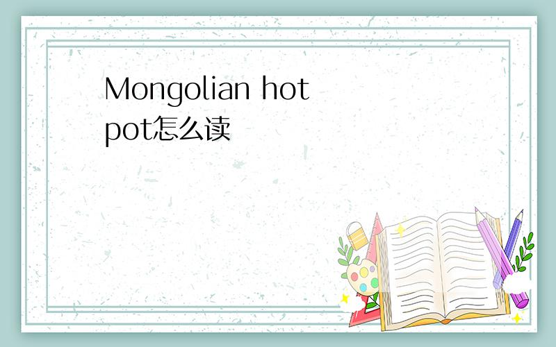 Mongolian hot pot怎么读
