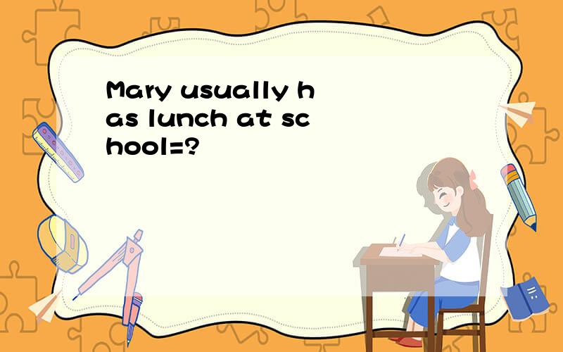 Mary usually has lunch at school=?