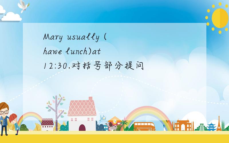 Mary usually (hawe lunch)at 12:30.对括号部分提问