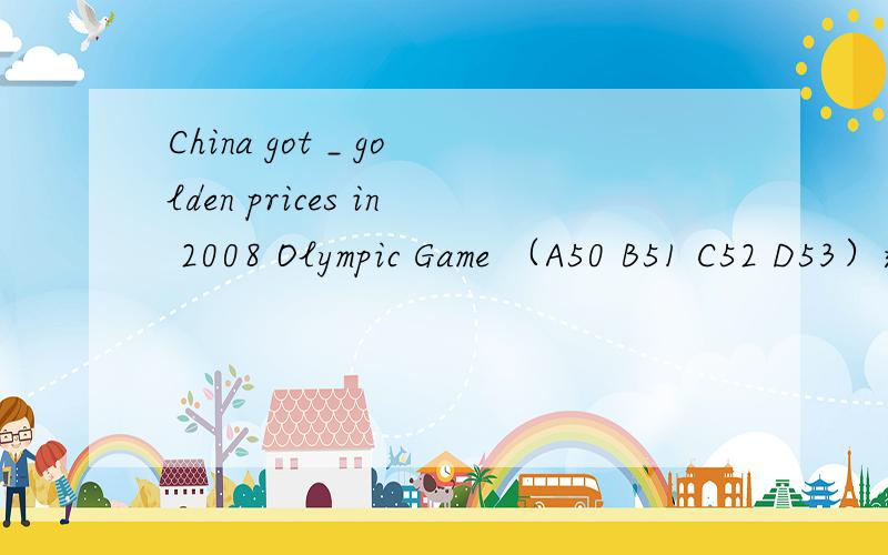 China got _ golden prices in 2008 Olympic Game （A50 B51 C52 D53）选那个