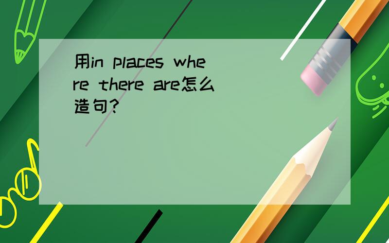 用in places where there are怎么造句?