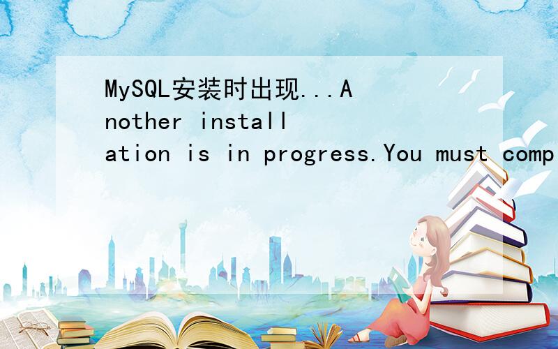 MySQL安装时出现...Another installation is in progress.You must complete that installation before..