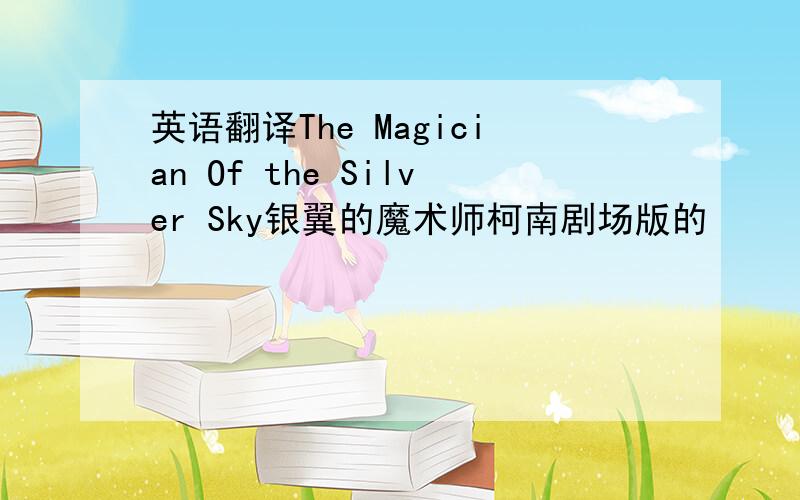 英语翻译The Magician Of the Silver Sky银翼的魔术师柯南剧场版的