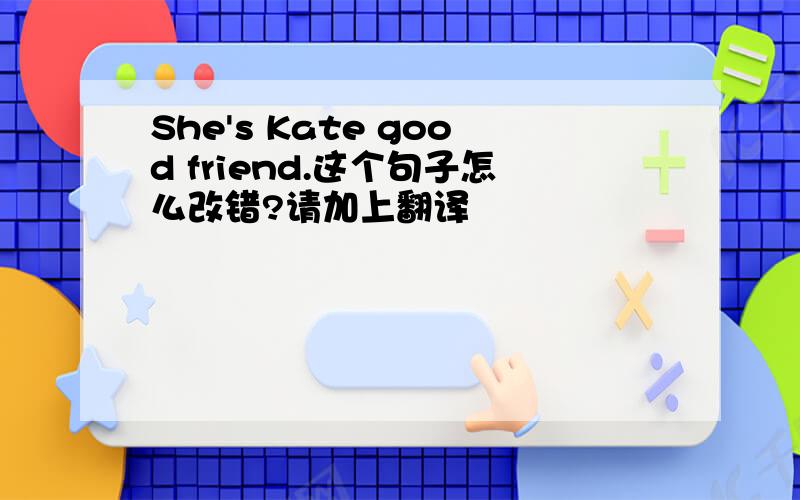 She's Kate good friend.这个句子怎么改错?请加上翻译