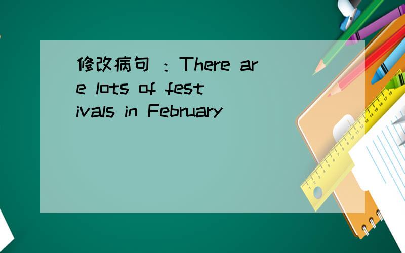 修改病句 ：There are lots of festivals in February