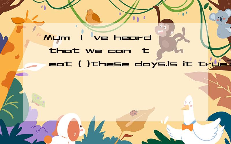 Mum,I've heard that we can't eat ( )these days.Is it true?(用chicken的正确形式)填chicken,chickens,a chicken还是the chicken
