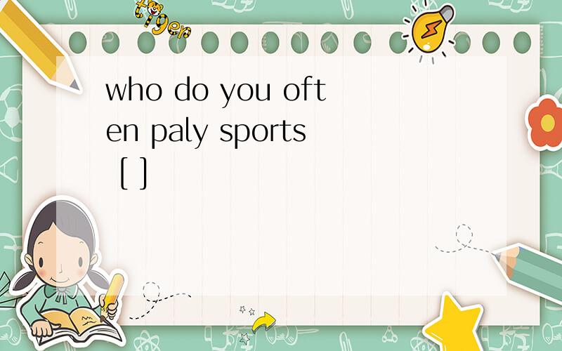 who do you often paly sports [ ]