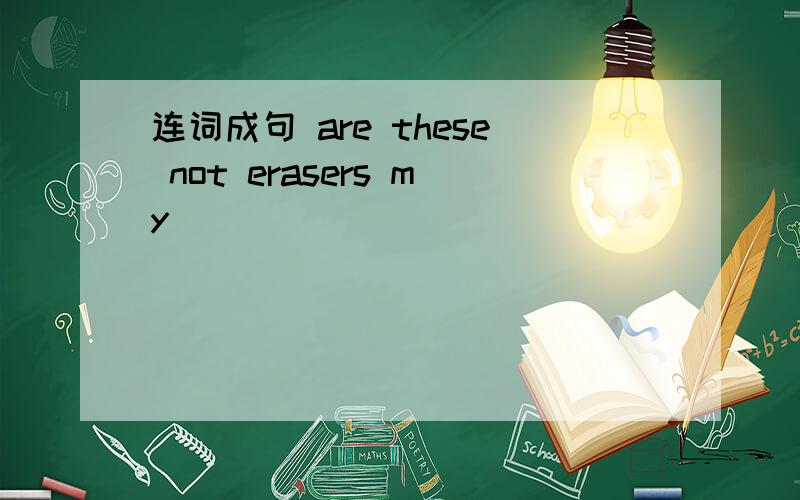 连词成句 are these not erasers my