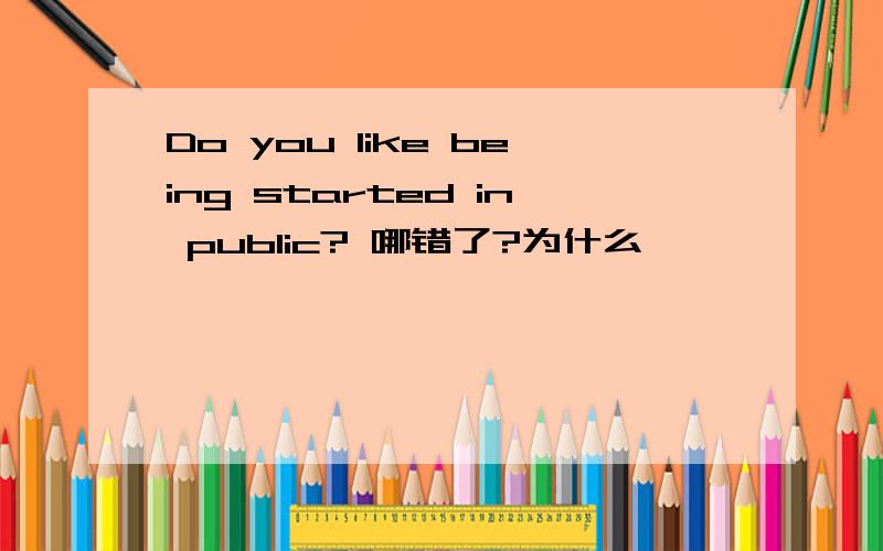 Do you like being started in public? 哪错了?为什么