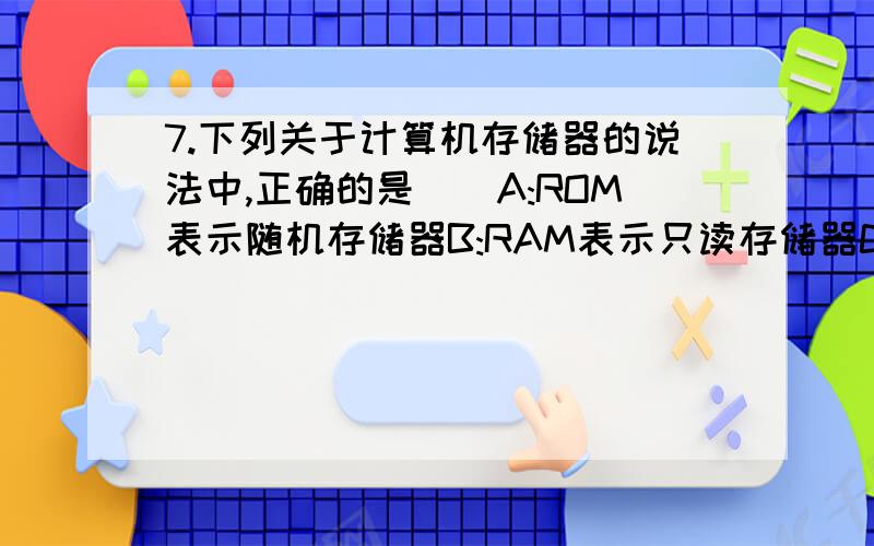 7.下列关于计算机存储器的说法中,正确的是（）A:ROM表示随机存储器B:RAM表示只读存储器C:关机后,RAM中的数据依然存在D:关机后,ROM中的数据依然存在