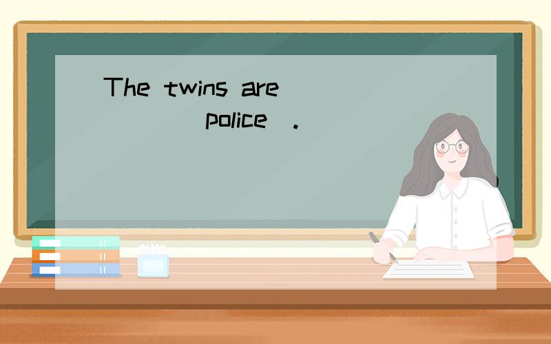 The twins are ___(police).
