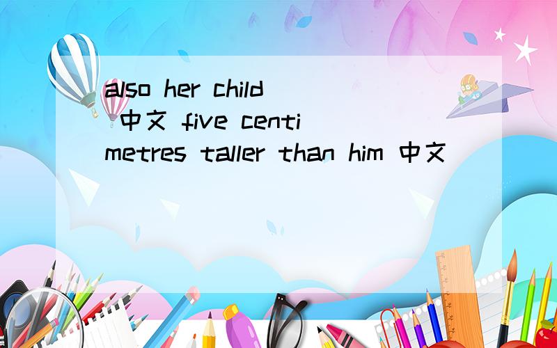 also her child 中文 five centimetres taller than him 中文