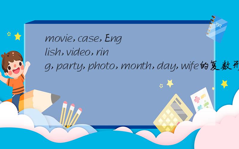 movie,case,English,video,ring,party,photo,month,day,wife的复数形式,急求.