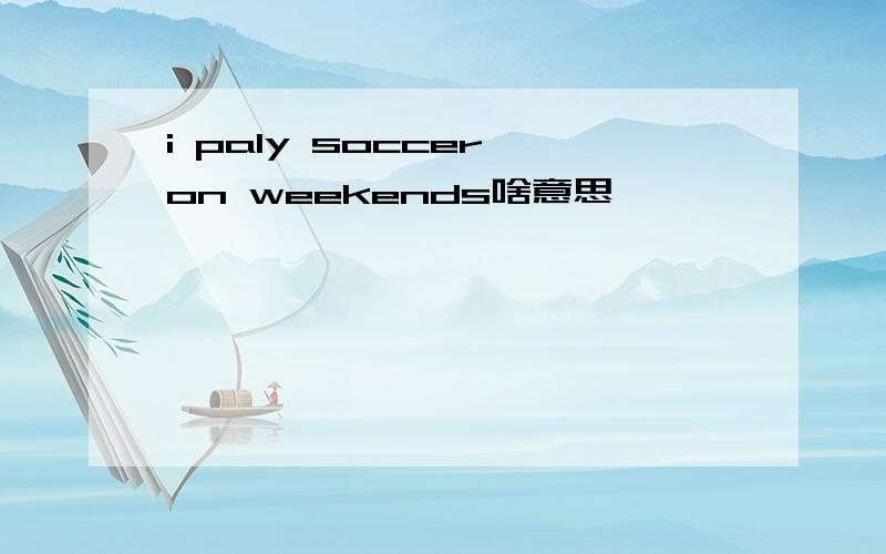 i paly soccer on weekends啥意思