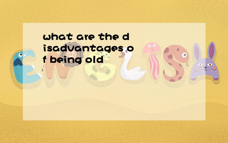 what are the disadvantages of being old