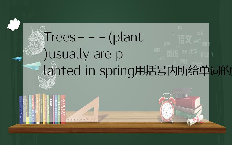 Trees---(plant)usually are planted in spring用括号内所给单词的适当形式填空
