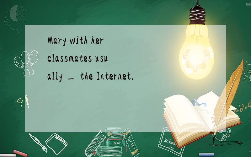 Mary with her classmates usually _ the Internet.