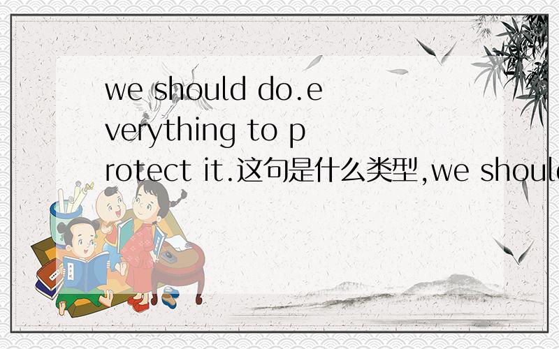 we should do.everything to protect it.这句是什么类型,we should do.everything to protect it.这句是什么类型,to protect 在这里当什么.麻烦帮忙下,