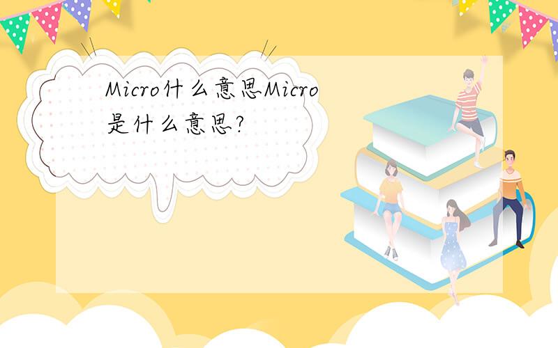 Micro什么意思Micro是什么意思?