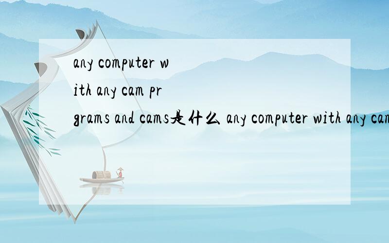 any computer with any cam prgrams and cams是什么 any computer with any cam prgrams and cams是什么