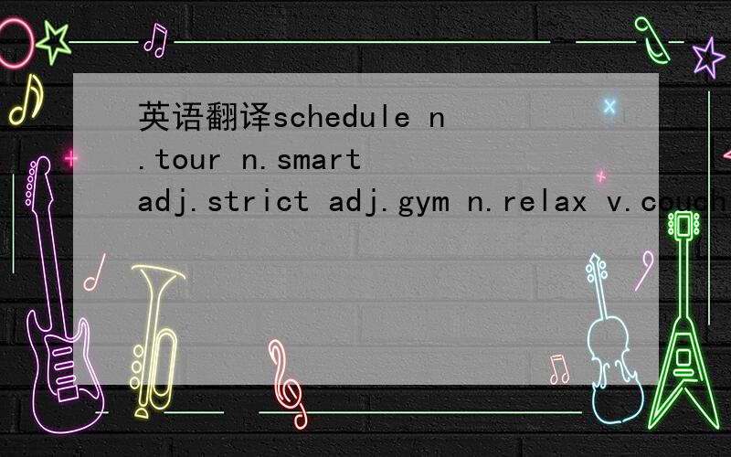英语翻译schedule n.tour n.smart adj.strict adj.gym n.relax v.couch potatowaterskisail v.