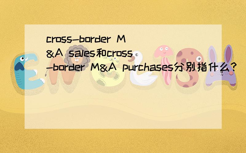 cross-border M&A sales和cross-border M&A purchases分别指什么?