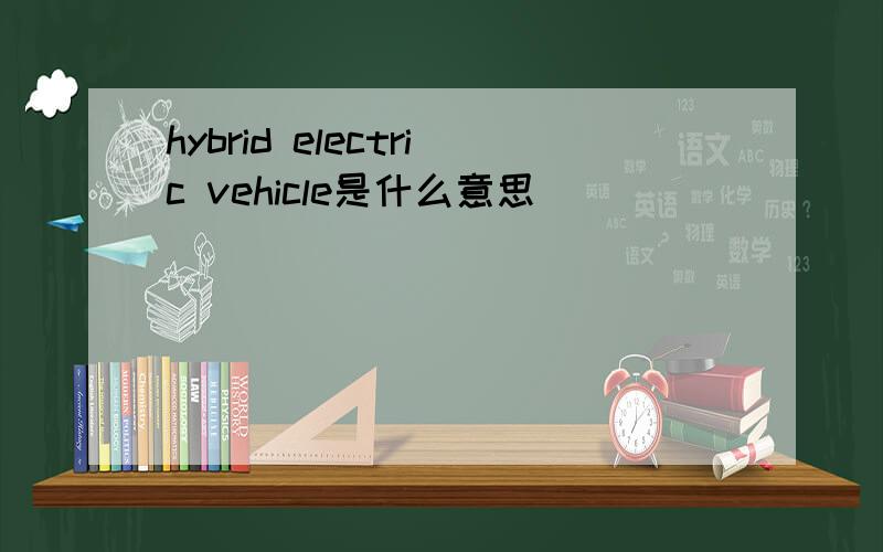 hybrid electric vehicle是什么意思