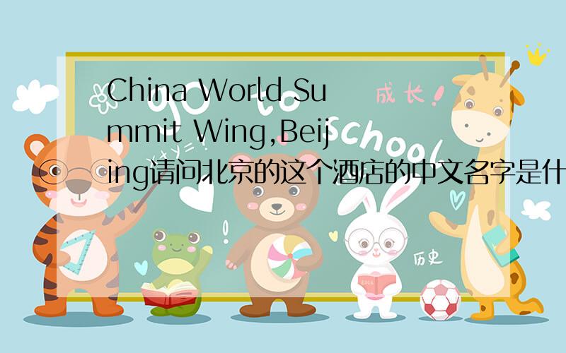 China World Summit Wing,Beijing请问北京的这个酒店的中文名字是什么