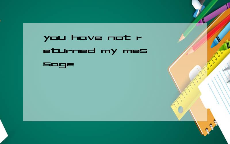 you have not returned my message
