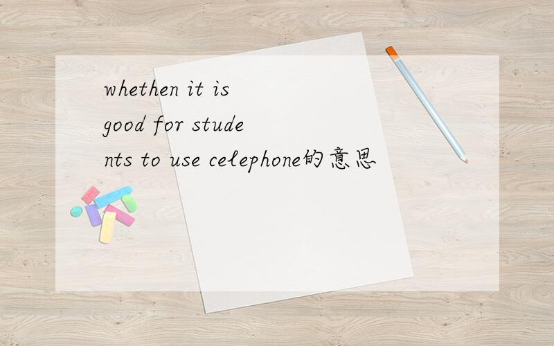 whethen it is good for students to use celephone的意思