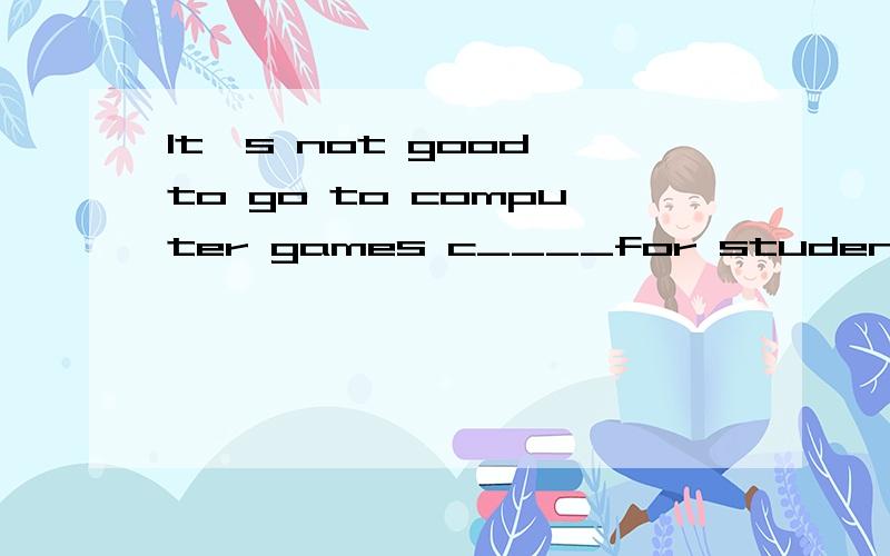 It's not good to go to computer games c____for student
