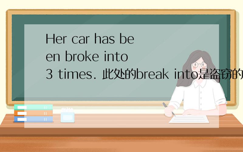 Her car has been broke into 3 times. 此处的break into是盗窃的意思吗?但beak into是闯入、打断....意思，并没有盗窃的意思。那这是否是意译？